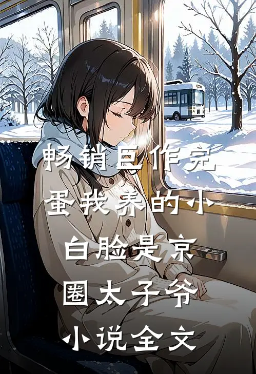 畅销巨作完蛋我养的小白脸是京圈太子爷小说全文