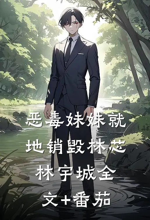 恶毒妹妹就地销毁林芯林宇城全文+番茄