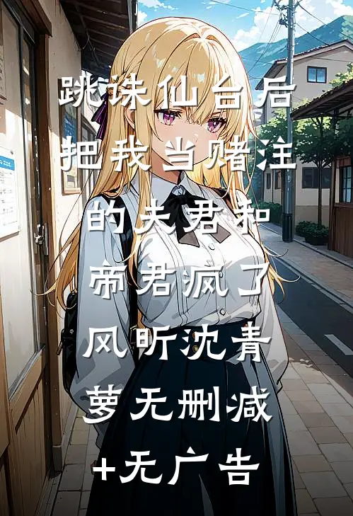 跳诛仙台后，把我当赌注的夫君和帝君疯了风昕沈青萝无删减+无广告