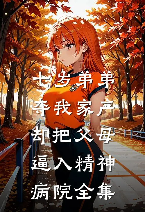 七岁弟弟夺我家产，却把父母逼入精神病院 全集