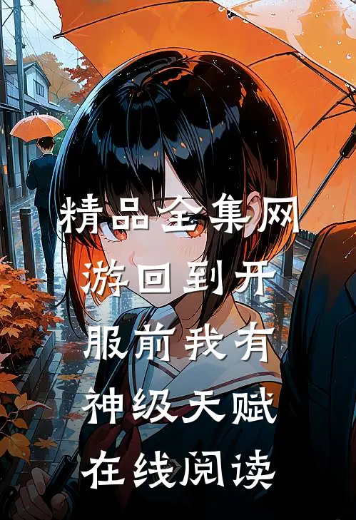 精品全集网游回到开服前我有神级天赋在线阅读