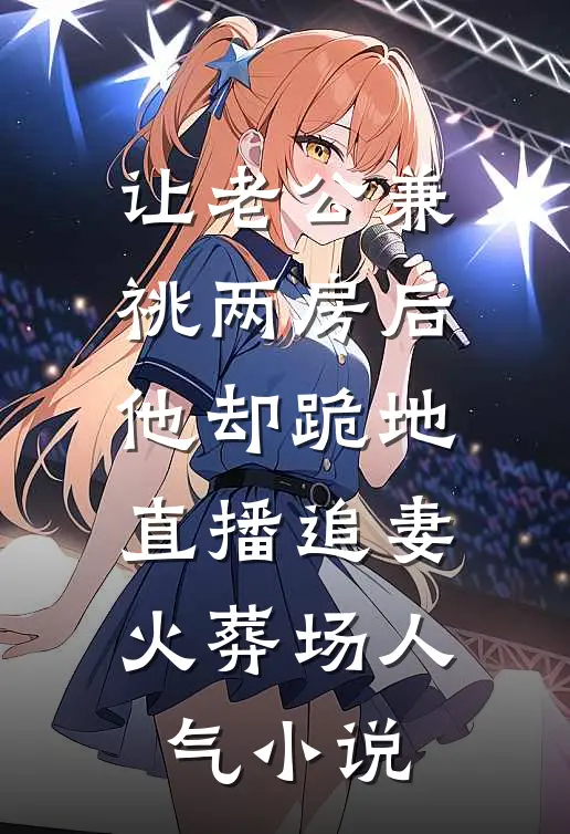 让老公兼祧两房后，他却跪地直播追妻火葬场人气小说