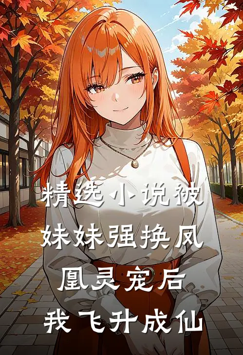 精选小说被妹妹强换凤凰灵宠后，我飞升成仙