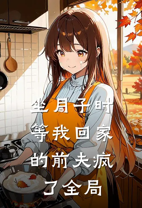 坐月子时，等我回家的前夫疯了全局
