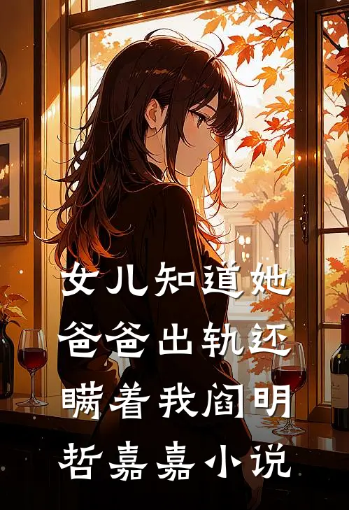 女儿知道她爸爸出轨还瞒着我阎明哲嘉嘉小说