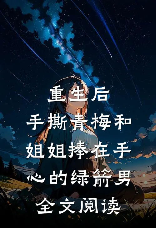 重生后，手撕青梅和姐姐捧在手心的绿箭男全文阅读