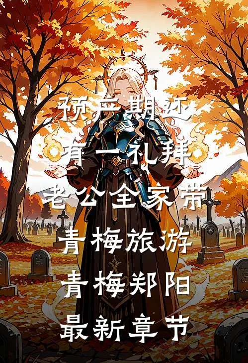 预产期还有一礼拜，老公全家带青梅旅游青梅郑阳最新章节