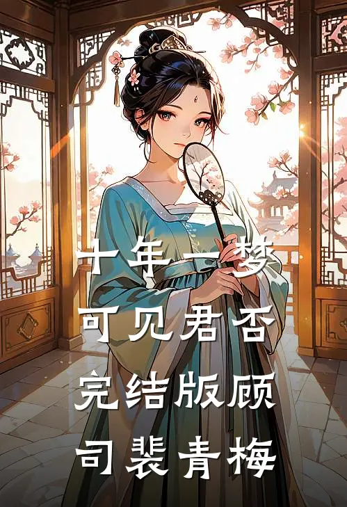 十年一梦，可见君否完结版顾司裴青梅