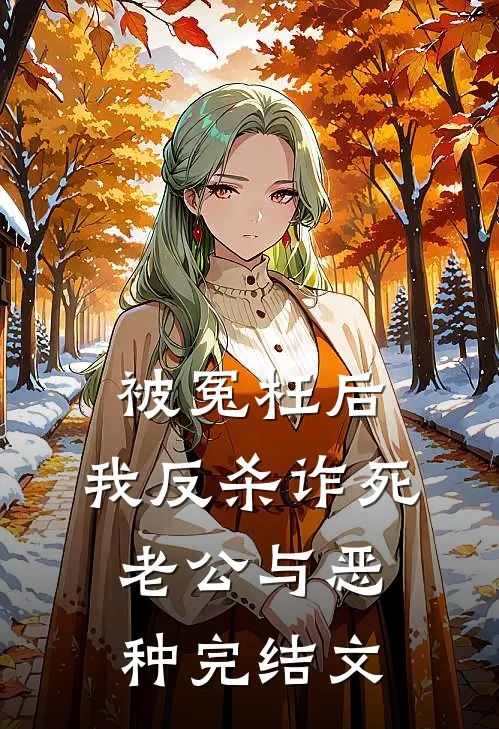 被冤枉后，我反杀诈死老公与恶种完结文