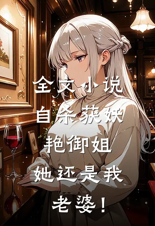 全文小说自杀获妖艳御姐，她还是我老婆！