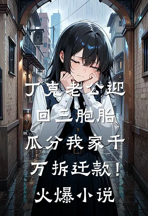 丁克老公迎回三胞胎，瓜分我家千万拆迁款！火爆小说
