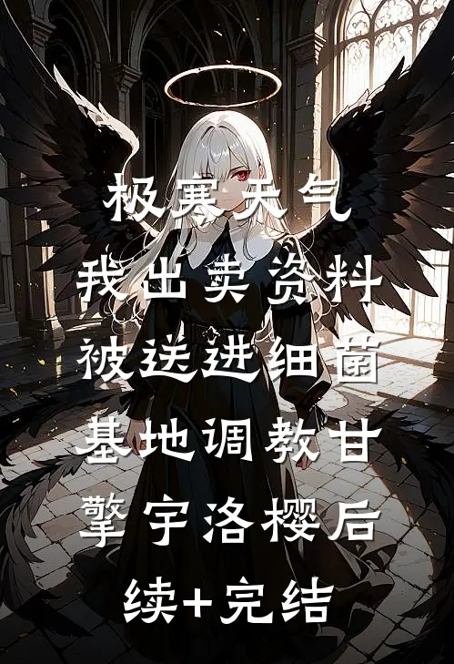 极寒天气，我出卖资料被送进细菌基地调教甘擎宇洛樱后续+完结