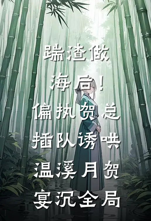踹渣做海后！偏执贺总插队诱哄温溪月贺宴沉全局