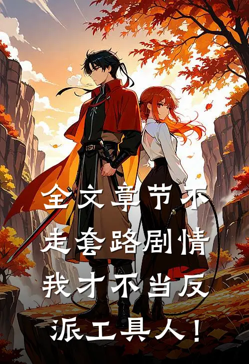 全文章节不走套路剧情，我才不当反派工具人！