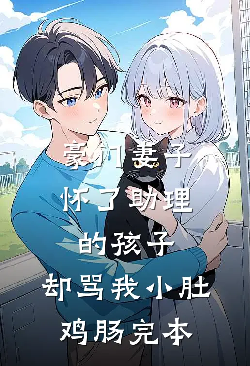 豪门妻子怀了助理的孩子，却骂我小肚鸡肠完本