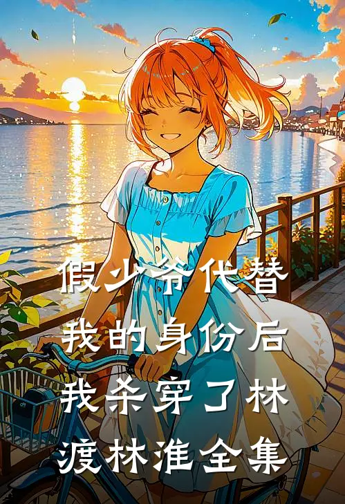 假少爷代替我的身份后，我杀穿了林渡林淮全集