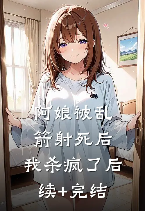 阿娘被乱箭射死后，我杀疯了后续+完结