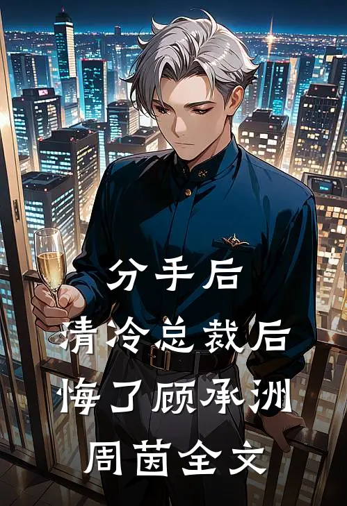 分手后，清冷总裁后悔了顾承洲周茵全文