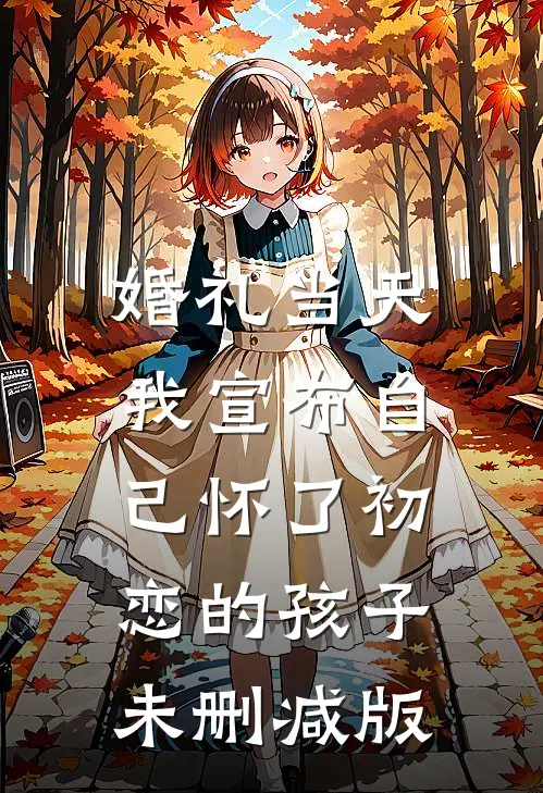 婚礼当天，我宣布自己怀了初恋的孩子未删减版