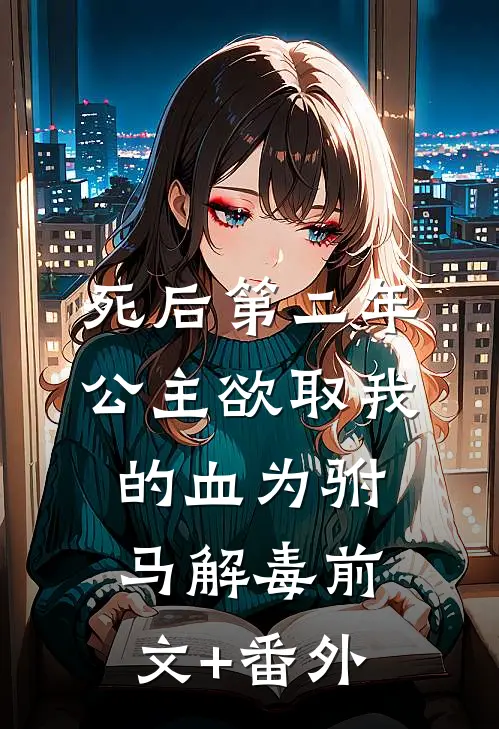 死后第二年，公主欲取我的血为驸马解毒前文+番外