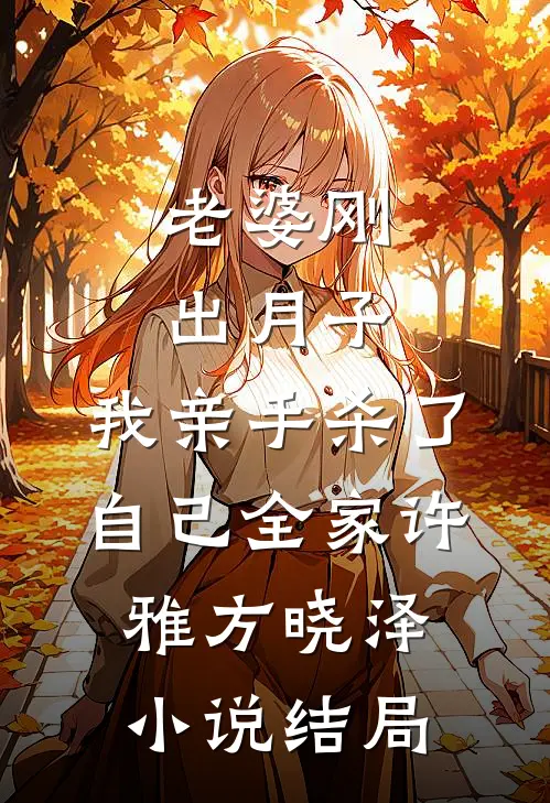 老婆刚出月子，我亲手杀了自己全家许雅方晓泽小说结局