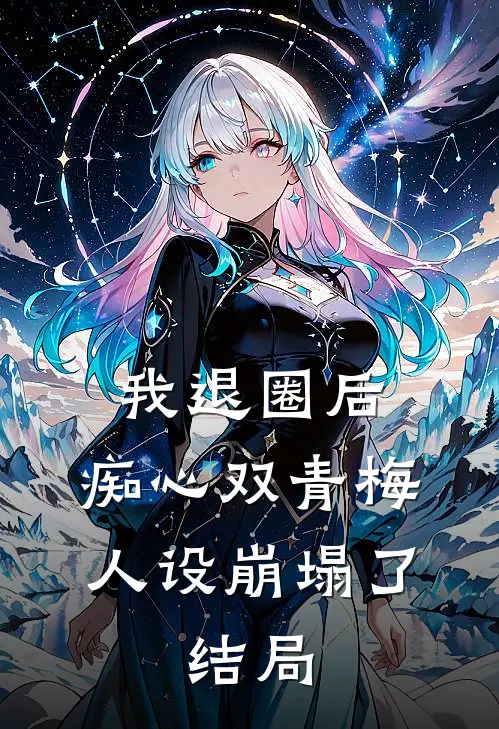 我退圈后，痴心双青梅人设崩塌了。结局