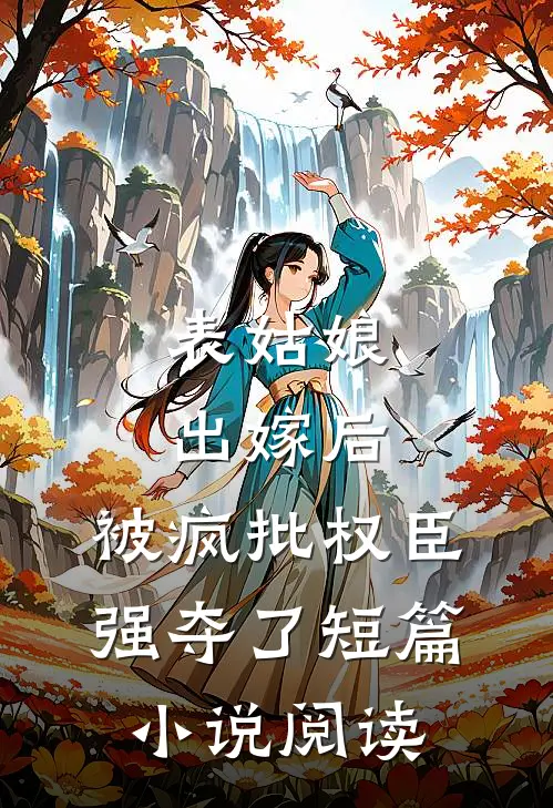 表姑娘出嫁后，被疯批权臣强夺了短篇小说阅读