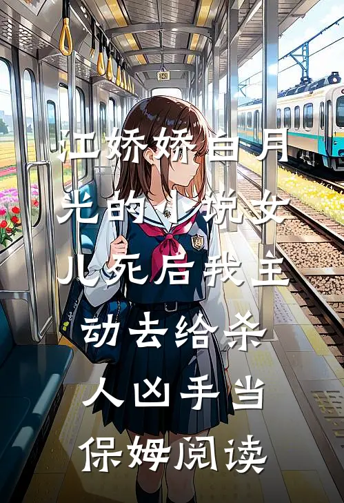 江娇娇白月光的小说女儿死后我主动去给杀人凶手当保姆阅读