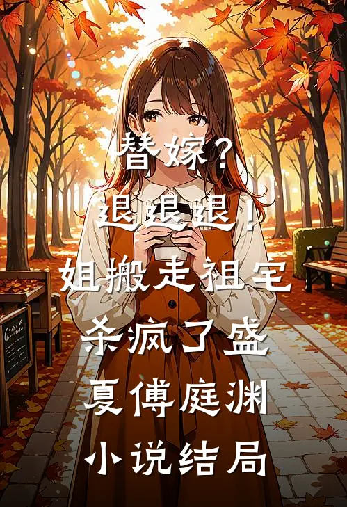 替嫁？退退退！姐搬走祖宅杀疯了盛夏傅庭渊小说结局