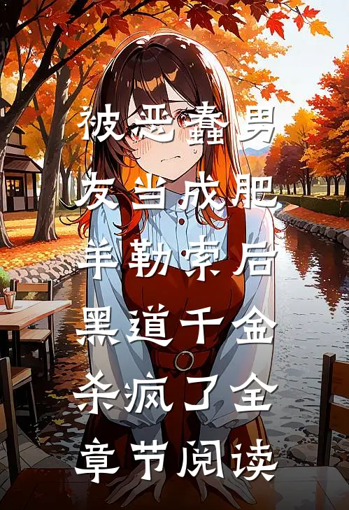 被恶蠢男友当成肥羊勒索后，黑道千金杀疯了全章节阅读