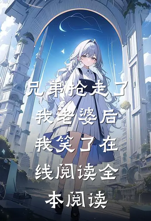 兄弟抢走了我老婆后，我笑了在线阅读全本阅读