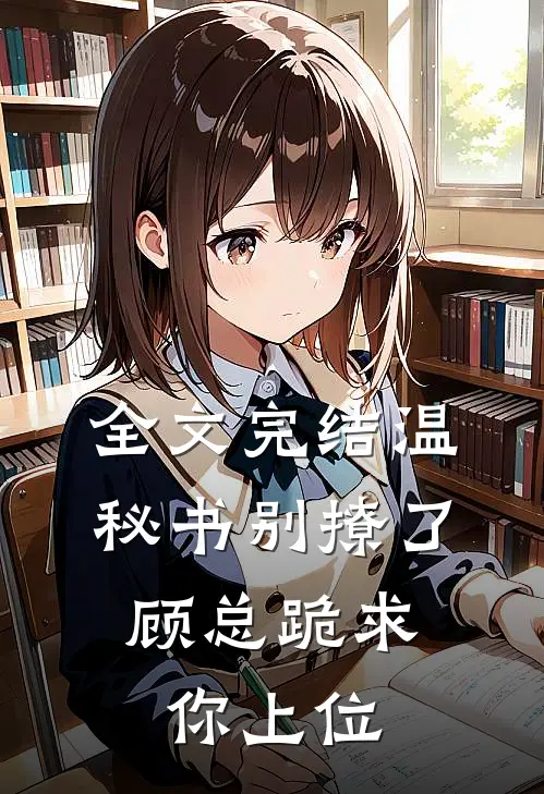 全文完结温秘书别撩了,顾总跪求你上位