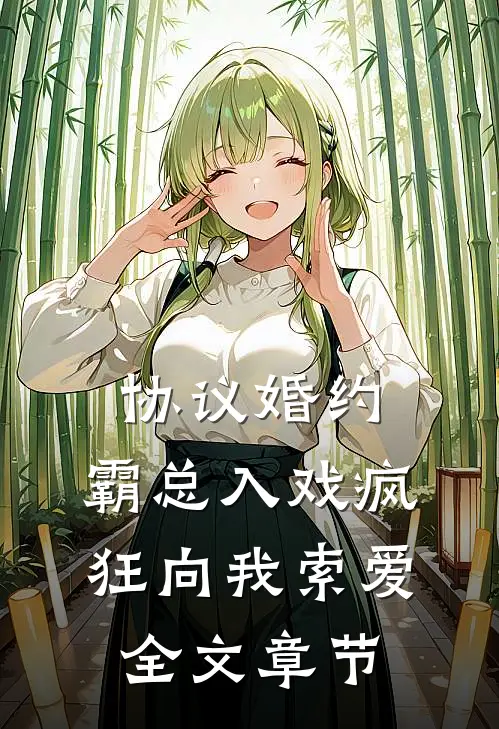 协议婚约：霸总入戏疯狂向我索爱全文章节