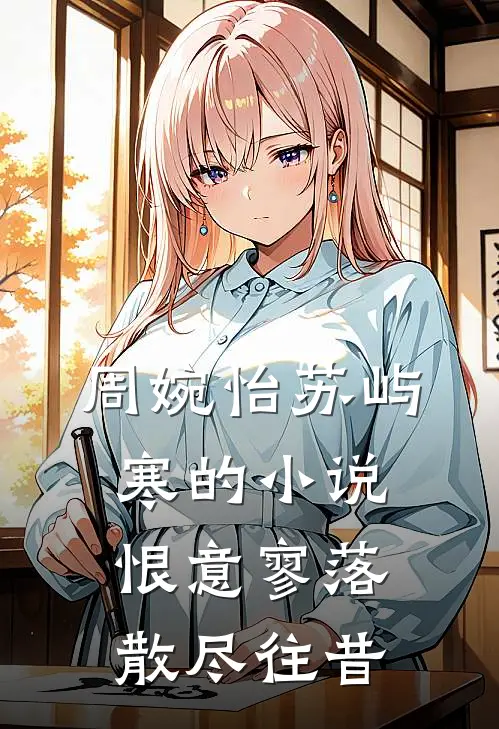 周婉怡苏屿寒的小说恨意寥落，散尽往昔