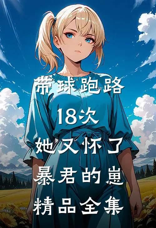 带球跑路18次，她又怀了暴君的崽精品全集