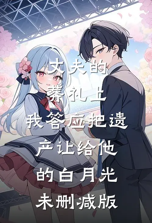 丈夫的葬礼上，我答应把遗产让给他的白月光未删减版