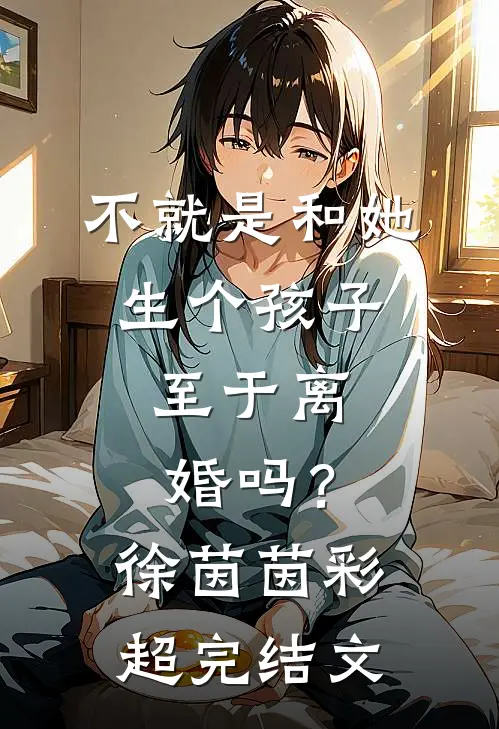 不就是和她生个孩子，至于离婚吗？徐茵茵彩超完结文