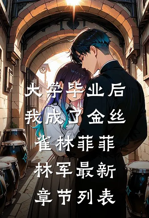 大学毕业后我成了金丝雀林菲菲林军最新章节列表