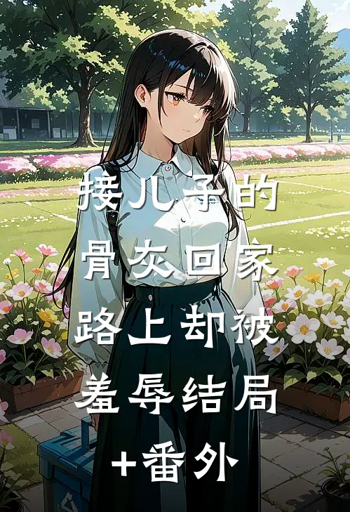 接儿子的骨灰回家，路上却被羞辱结局+番外