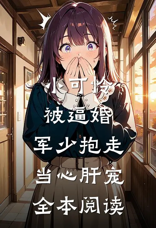 小可怜被逼婚，军少抱走当心肝宠全本阅读