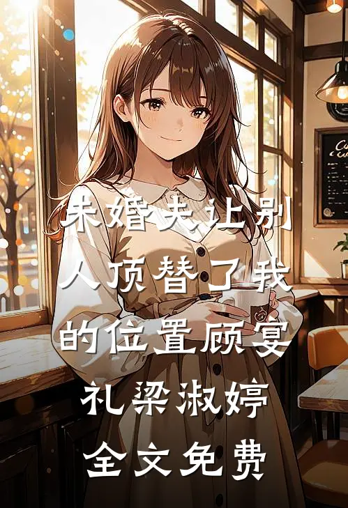 未婚夫让别人顶替了我的位置顾宴礼梁淑婷全文免费