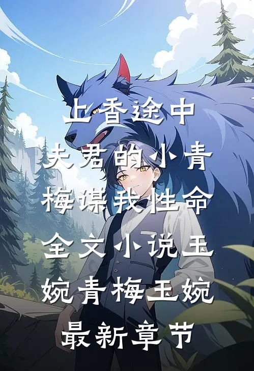 上香途中，夫君的小青梅谋我性命全文小说玉婉青梅玉婉最新章节