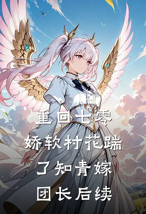 重回七零：娇软村花踹了知青嫁团长后续