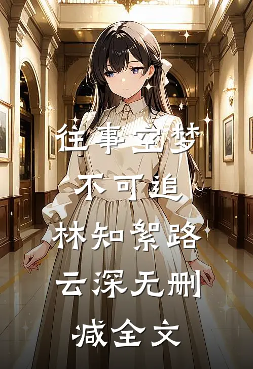往事空梦不可追: 林知絮路云深无删减全文