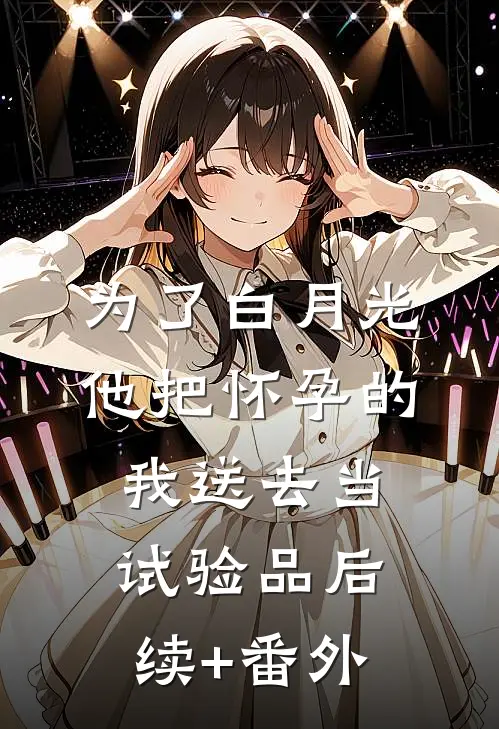 为了白月光，他把怀孕的我送去当试验品后续+番外