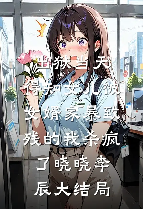 出狱当天，得知女儿被女婿家暴致残的我杀疯了晓晓李辰大结局