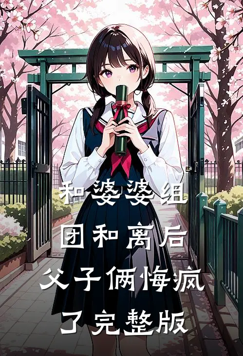 和婆婆组团和离后，父子俩悔疯了完整版