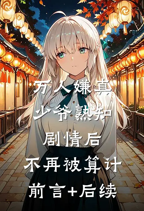 万人嫌真少爷熟知剧情后，不再被算计前言+后续