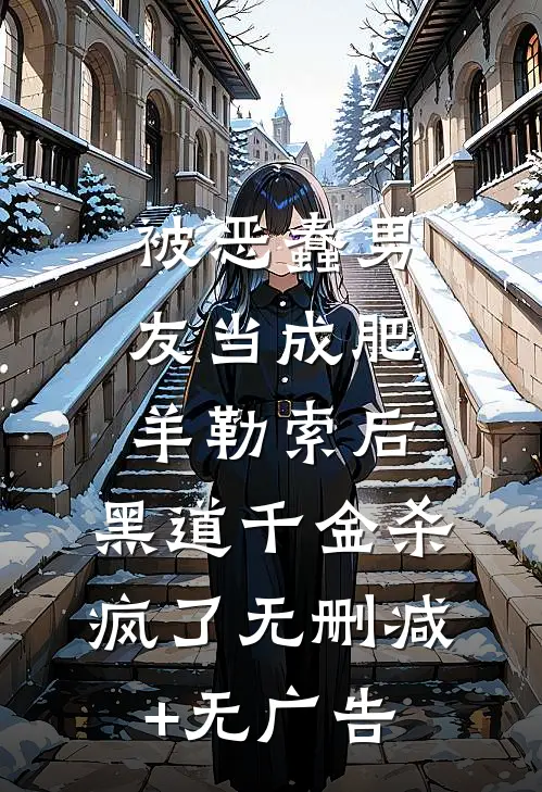 被恶蠢男友当成肥羊勒索后，黑道千金杀疯了无删减+无广告
