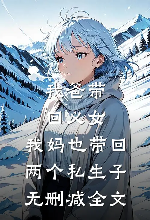 我爸带回义女，我妈也带回两个私生子无删减全文